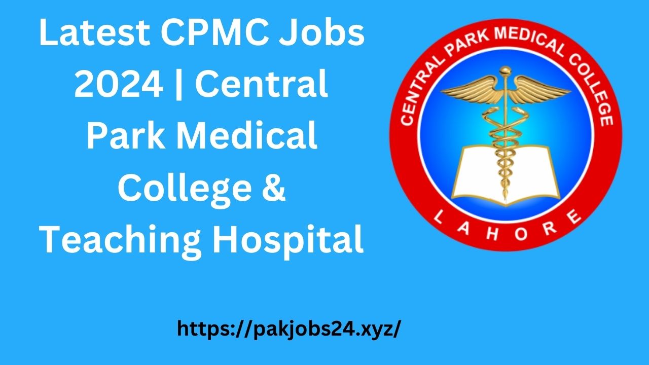 Latest CPMC Jobs 2024 | Central Park Medical College & Teaching Hospital